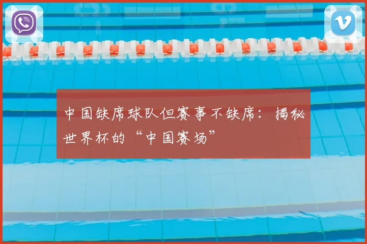 中国缺席球队但赛事不缺席:揭秘世界杯的“中国赛场”