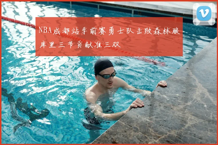 NBA成都站季前赛勇士队击败森林狼库里三节贡献准三双