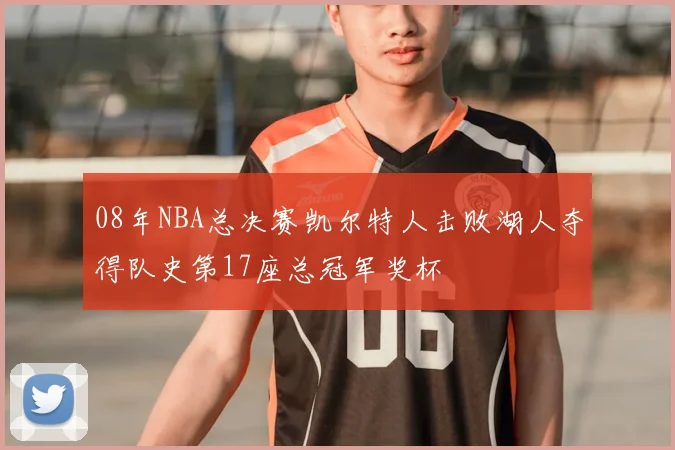 08年NBA总决赛凯尔特人击败湖人夺得队史第17座总冠军奖杯