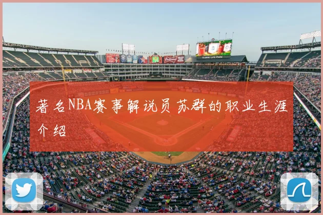 著名NBA赛事解说员苏群的职业生涯介绍