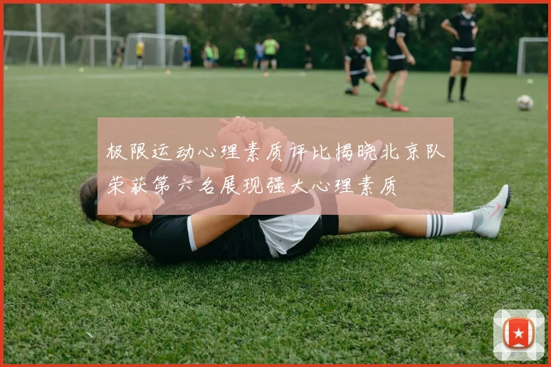 极限运动心理素质评比揭晓北京队荣获第六名展现强大心理素质
