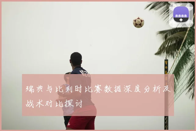 瑞典与比利时比赛数据深度分析及战术对比探讨