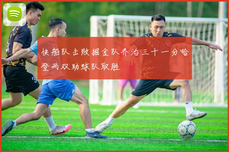 快船队击败掘金队乔治三十一分哈登两双助球队取胜