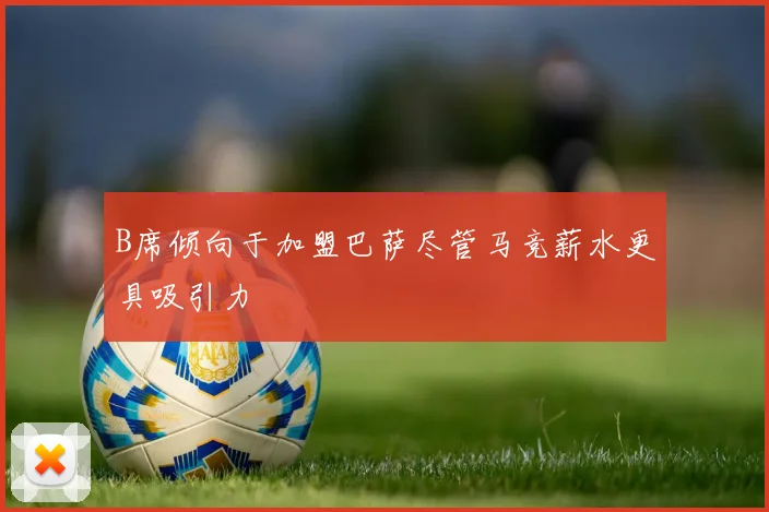 B席倾向于加盟巴萨尽管马竞薪水更具吸引力