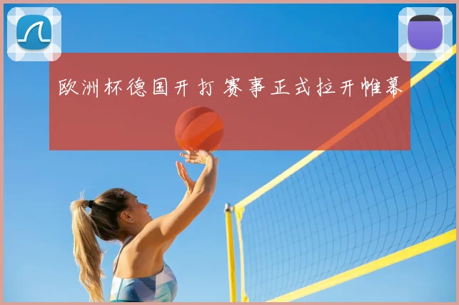 欧洲杯德国开打 赛事正式拉开帷幕
