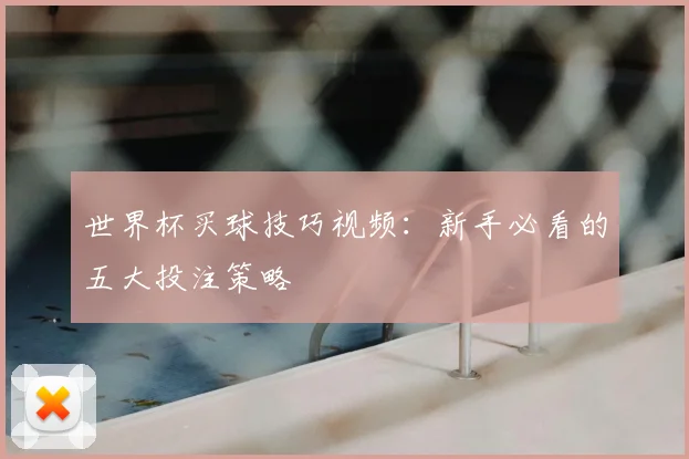 世界杯买球技巧视频:新手必看的五大投注策略