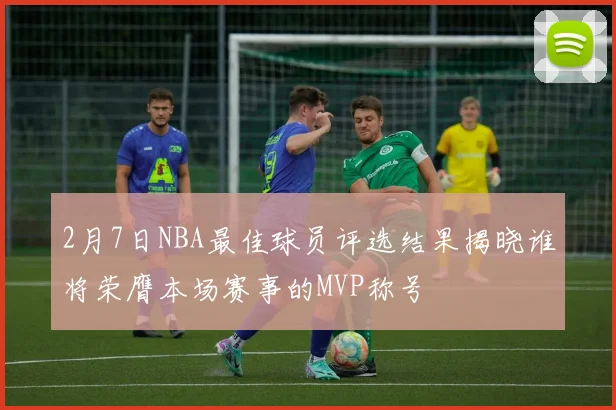 2月7日NBA最佳球员评选结果揭晓谁将荣膺本场赛事的MVP称号