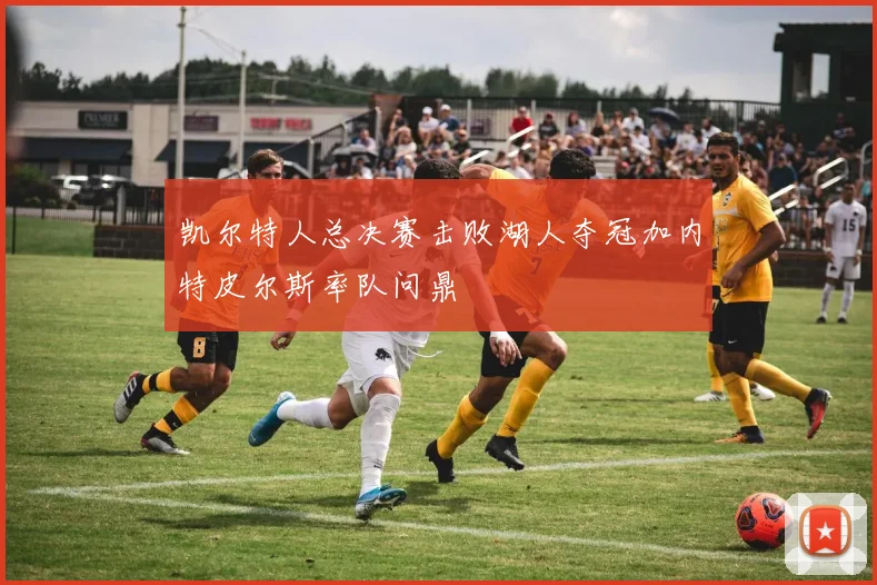 凯尔特人总决赛击败湖人夺冠加内特皮尔斯率队问鼎