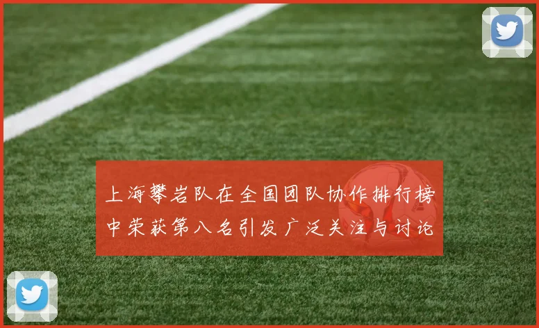 上海攀岩队在全国团队协作排行榜中荣获第八名引发广泛关注与讨论