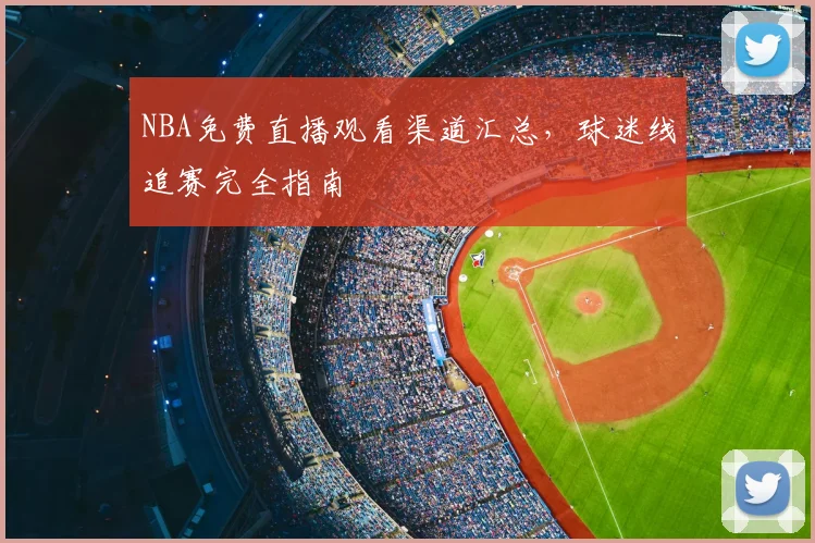 NBA免费直播观看渠道汇总，球迷线追赛完全指南